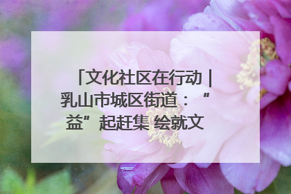 文化社区在行动｜乳山市城区街道：“益”起赶集 绘就文化社区新图景