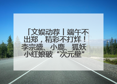 文娱动荐丨端午不出郑，精彩不打烊！李宗盛、小鹿、狐妖小红娘破“次元壁”齐聚郑州
