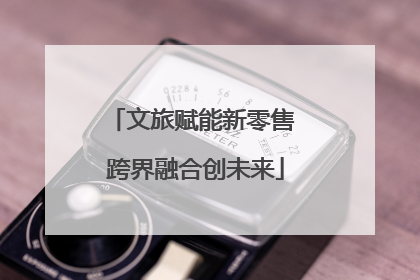 文旅赋能新零售 跨界融合创未来