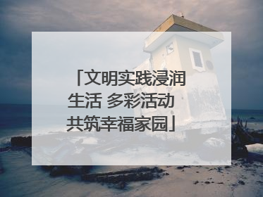 文明实践浸润生活 多彩活动共筑幸福家园