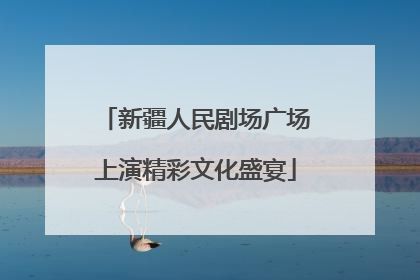 新疆人民剧场广场上演精彩文化盛宴
