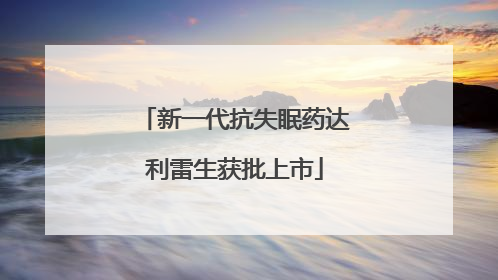 新一代抗失眠药达利雷生获批上市