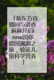 新东方直播间与诺香麻麻开启inne因你德国溯源之旅，验证儿童科学营养