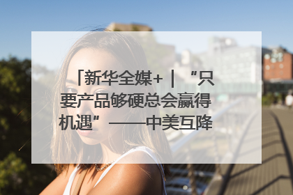 新华全媒+｜“只要产品够硬总会赢得机遇”——中美互降关税落地一线观察