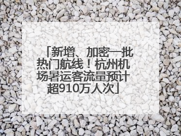 新增、加密一批热门航线！杭州机场暑运客流量预计超910万人次