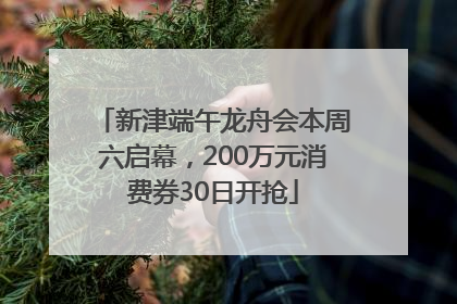 新津端午龙舟会本周六启幕，200万元消费券30日开抢