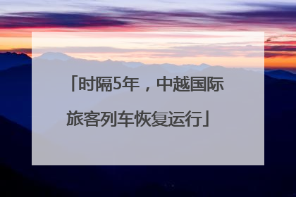 时隔5年，中越国际旅客列车恢复运行