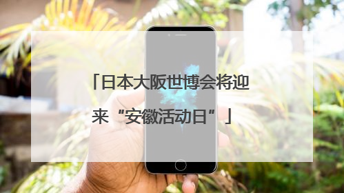 日本大阪世博会将迎来“安徽活动日”