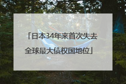 日本34年来首次失去全球最大债权国地位
