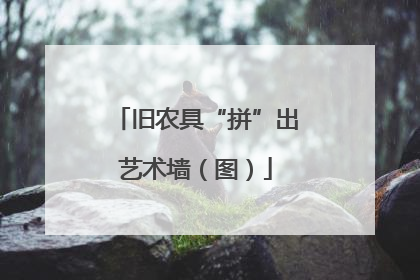 旧农具“拼”出艺术墙（图）