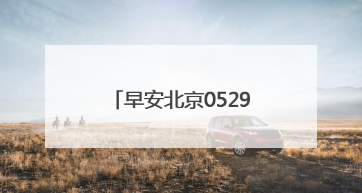 早安北京0529：最高气温33℃；北京6月1日上汛