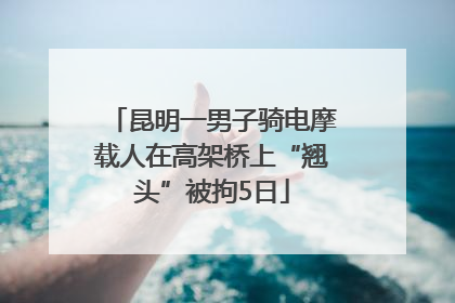 昆明一男子骑电摩载人在高架桥上“翘头”被拘5日