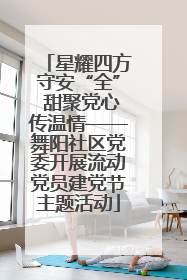 星耀四方守安“全” 甜聚党心传温情——舞阳社区党委开展流动党员建党节主题活动