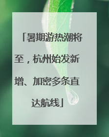 暑期游热潮将至，杭州始发新增、加密多条直达航线