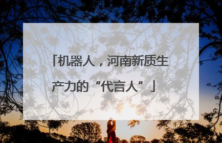 机器人，河南新质生产力的“代言人”