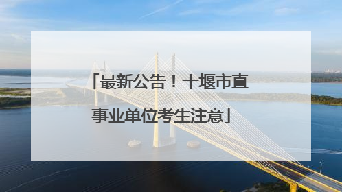 最新公告！十堰市直事业单位考生注意