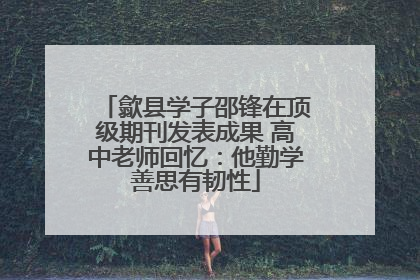 歙县学子邵锋在顶级期刊发表成果 高中老师回忆：他勤学善思有韧性
