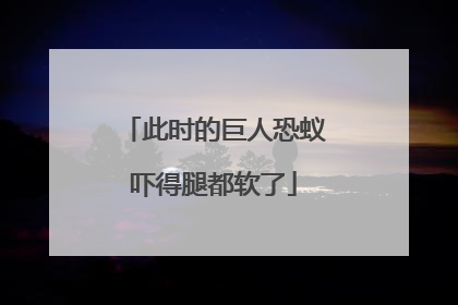 此时的巨人恐蚁吓得腿都软了