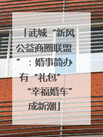 武城“新风公益商圈联盟”：婚事简办有“礼包” “幸福婚车”成新潮