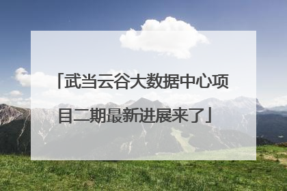 武当云谷大数据中心项目二期最新进展来了