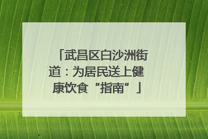 武昌区白沙洲街道：为居民送上健康饮食“指南”