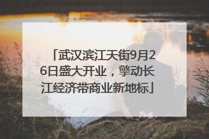 武汉滨江天街9月26日盛大开业，擎动长江经济带商业新地标