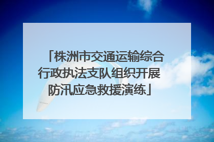 株洲市交通运输综合行政执法支队组织开展防汛应急救援演练