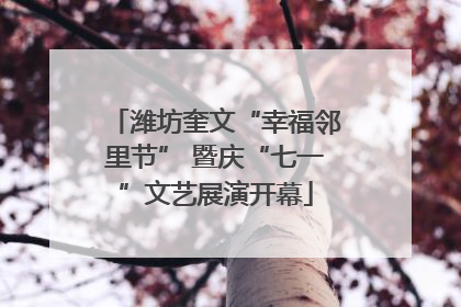 潍坊奎文“幸福邻里节” 暨庆“七一”文艺展演开幕