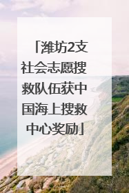 潍坊2支社会志愿搜救队伍获中国海上搜救中心奖励