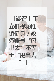 潮评丨王立群视频推销健身？政务账号“包出去”不等于“甩出去”