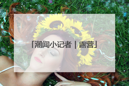 潮闻小记者｜露营