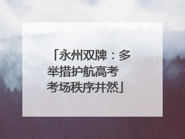 永州双牌：多举措护航高考 考场秩序井然