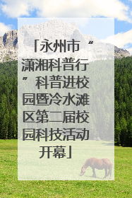 永州市“潇湘科普行”科普进校园暨冷水滩区第二届校园科技活动开幕