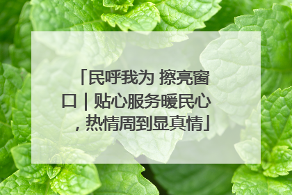 民呼我为 擦亮窗口｜贴心服务暖民心，热情周到显真情