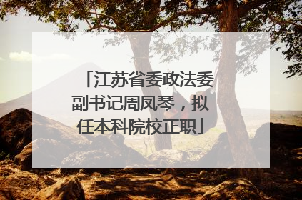 江苏省委政法委副书记周凤琴，拟任本科院校正职