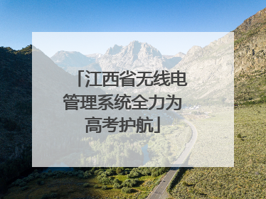 江西省无线电管理系统全力为高考护航