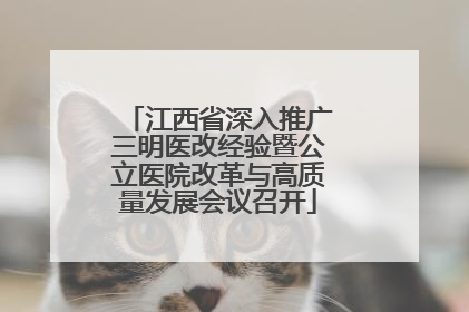 江西省深入推广三明医改经验暨公立医院改革与高质量发展会议召开