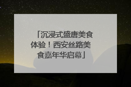 沉浸式盛唐美食体验！西安丝路美食嘉年华启幕