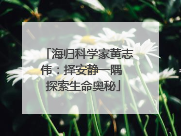 海归科学家黄志伟：择安静一隅 探索生命奥秘