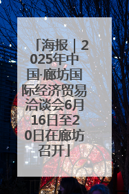 海报｜2025年中国·廊坊国际经济贸易洽谈会6月16日至20日在廊坊召开