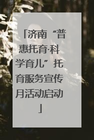 济南“普惠托育·科学育儿”托育服务宣传月活动启动