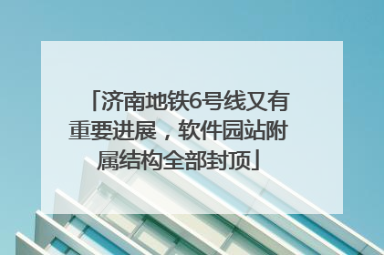 济南地铁6号线又有重要进展，软件园站附属结构全部封顶