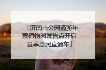 济南市公园通游年票植物园发售点开启夏季惠民直通车