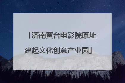 济南黄台电影院原址建起文化创意产业园