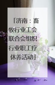 济南：畜牧行业工会联合会组织行业职工疗休养活动