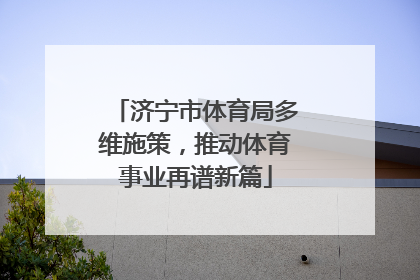 济宁市体育局多维施策,推动体育事业再谱新篇