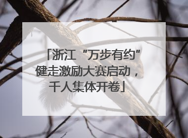 浙江“万步有约”健走激励大赛启动，千人集体开卷
