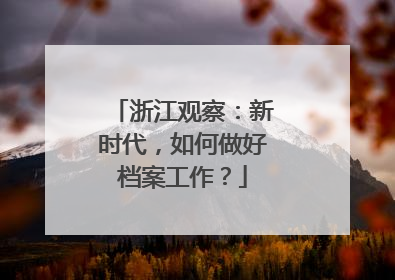 浙江观察：新时代，如何做好档案工作？