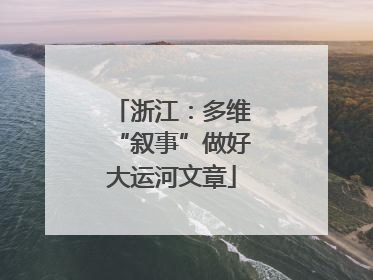 浙江：多维“叙事”做好大运河文章