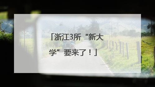 浙江3所“新大学”要来了！